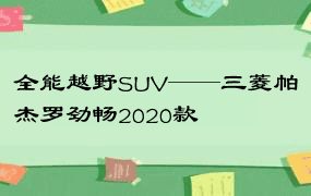 全能越野SUV——三菱帕杰罗劲畅2020款