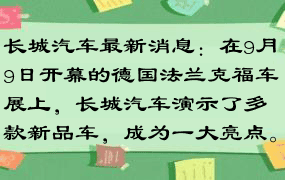 长城汽车最新消息：在9月9日开幕的德国法兰克福车展上，长城汽车演示了多款新品车，成为一大亮点。