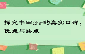 探究丰田chr的真实口碑：优点与缺点