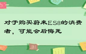 对于购买蔚来ES8的消费者，可能会后悔死