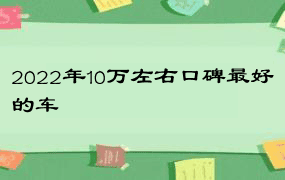 2022年10万左右口碑最好的车