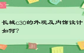 长城c30的外观及内饰设计如何？