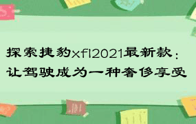 探索捷豹xfl2021最新款：让驾驶成为一种奢侈享受