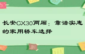 长安CX30两厢：靠谱实惠的家用轿车选择