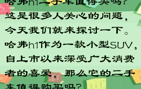 哈弗h1二手车值得买吗？这是很多人关心的问题，今天我们就来探讨一下。哈弗h1作为一款小型SUV，自上市以来深受广大消费者的喜爱，那么它的二手车值得购买吗？