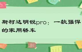 斯柯达明锐pro：一款强悍的家用轿车