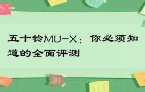 五十铃MU-X：你必须知道的全面评测