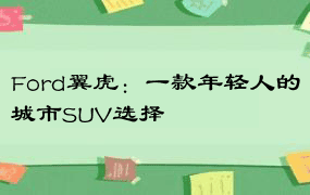 Ford翼虎：一款年轻人的城市SUV选择