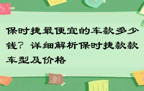 保时捷最便宜的车款多少钱？详细解析保时捷款款车型及价格