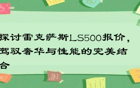 探讨雷克萨斯LS500报价，驾驭奢华与性能的完美结合