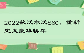 2022款沃尔沃S60：重新定义豪华轿车