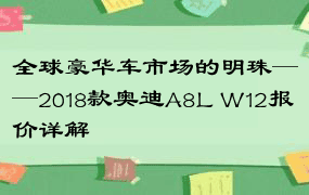 全球豪华车市场的明珠——2018款奥迪A8L W12报价详解