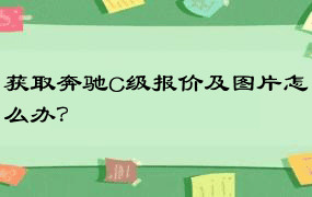 获取奔驰C级报价及图片怎么办？