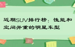 近期SUV排行榜：性能和空间并重的明星车型