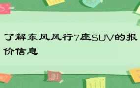 了解东风风行7座SUV的报价信息