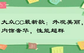 大众CC最新款：外观美丽，内饰奢华，性能超群