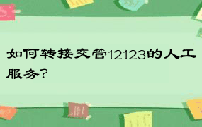 如何转接交管12123的人工服务？