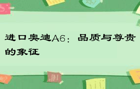 进口奥迪A6：品质与尊贵的象征