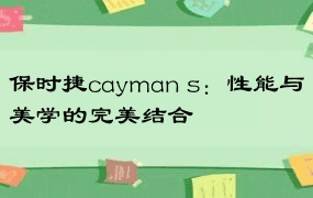 保时捷cayman s：性能与美学的完美结合