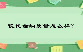 现代瑞纳质量怎么样？