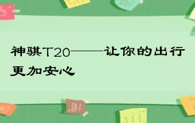 神骐T20——让你的出行更加安心