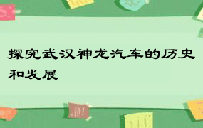 探究武汉神龙汽车的历史和发展