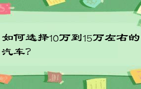 如何选择10万到15万左右的汽车？