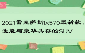 2021雷克萨斯lx570最新款：性能与豪华共存的SUV