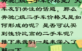 奔驰C级二手车价格是广大车友们关注的话题，那么奔驰C级二手车价格又是如何形成的呢？是否可以买到性价比高的二手车呢？接下来我们一起来深入了解一下。