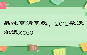 品味高端享受，2012款沃尔沃xc60