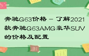 奔驰G63价格 - 了解2021款奔驰G63AMG豪华SUV的价格及配置