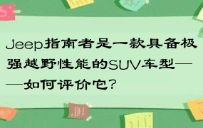 Jeep指南者是一款具备极强越野性能的SUV车型——如何评价它？