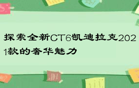 探索全新CT6凯迪拉克2021款的奢华魅力