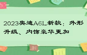 2023奥迪A6L新款：外形升级、内饰豪华更加