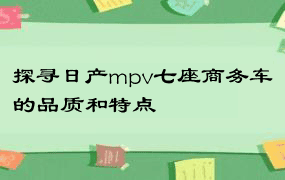 探寻日产mpv七座商务车的品质和特点