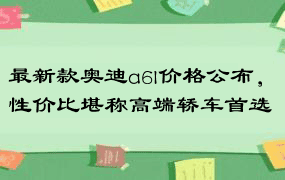 最新款奥迪a6l价格公布，性价比堪称高端轿车首选