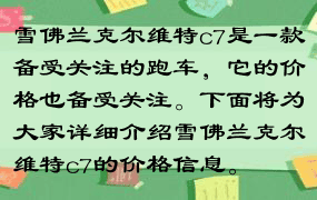 雪佛兰克尔维特c7是一款备受关注的跑车，它的价格也备受关注。下面将为大家详细介绍雪佛兰克尔维特c7的价格信息。