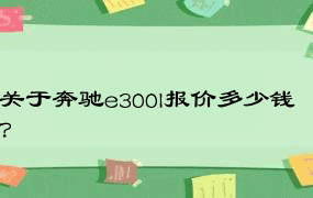 关于奔驰e300l报价多少钱？