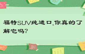 福特SUV纯进口,你真的了解它吗？