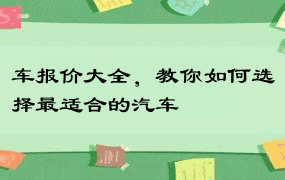 车报价大全，教你如何选择最适合的汽车