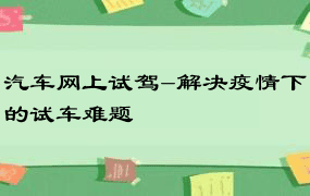 汽车网上试驾-解决疫情下的试车难题