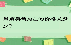 当前奥迪A6L的价格是多少？