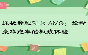 探秘奔驰SLK AMG：诠释豪华跑车的极致体验