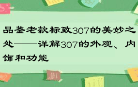 品鉴老款标致307的美妙之处——详解307的外观、内饰和功能