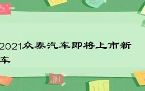 2021众泰汽车即将上市新车