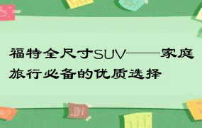 福特全尺寸SUV——家庭旅行必备的优质选择