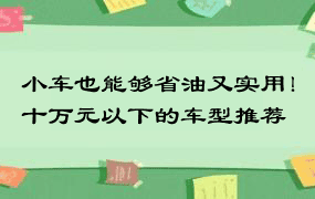 小车也能够省油又实用！十万元以下的车型推荐