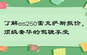 了解es250雷克萨斯报价，顶级奢华的驾驶享受