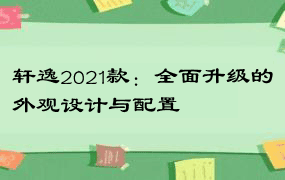 轩逸2021款：全面升级的外观设计与配置