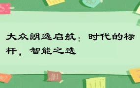 大众朗逸启航：时代的标杆，智能之选